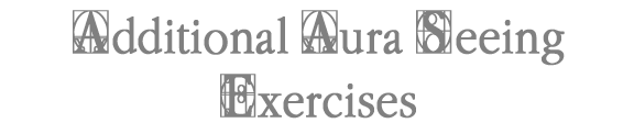 Additional Aura Seeing Exercises.
